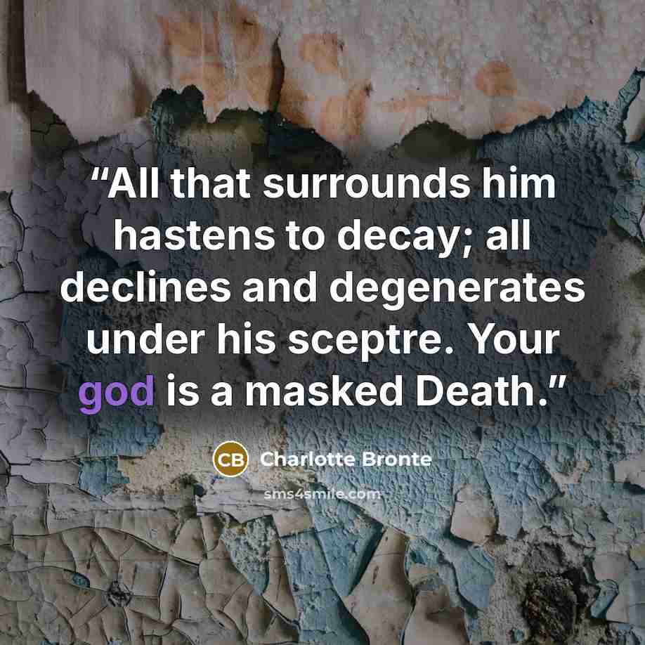 “All that surrounds him hastens to decay; all declines and degenerates under his sceptre. Your god is a masked Death.” quote by Charlotte Brontë
