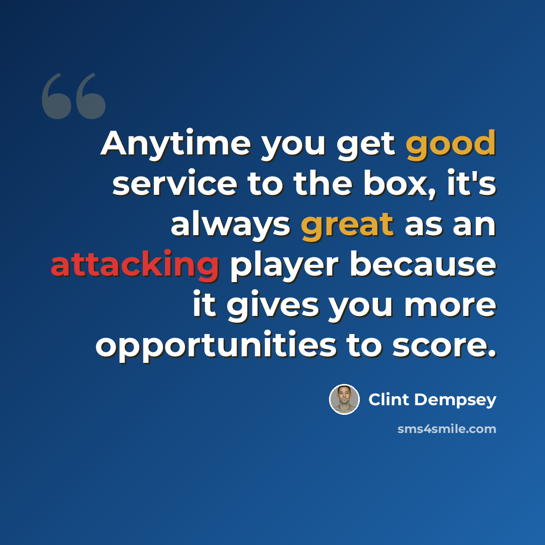 “Anytime you get good service to the box, it's always great as an attacking player because it gives you more opportunities to score.” quote by Clint Dempsey