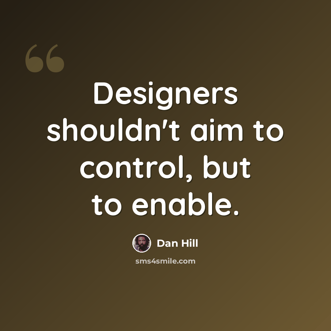 “Designers shouldn't aim to control, but to enable.” quote by Dan Hill