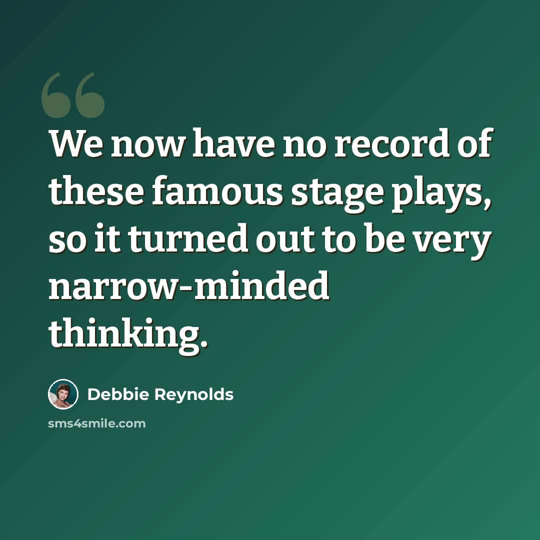 “We now have no record of these famous stage plays, so it turned out to be very narrow-minded thinking.” quote by Debbie Reynolds