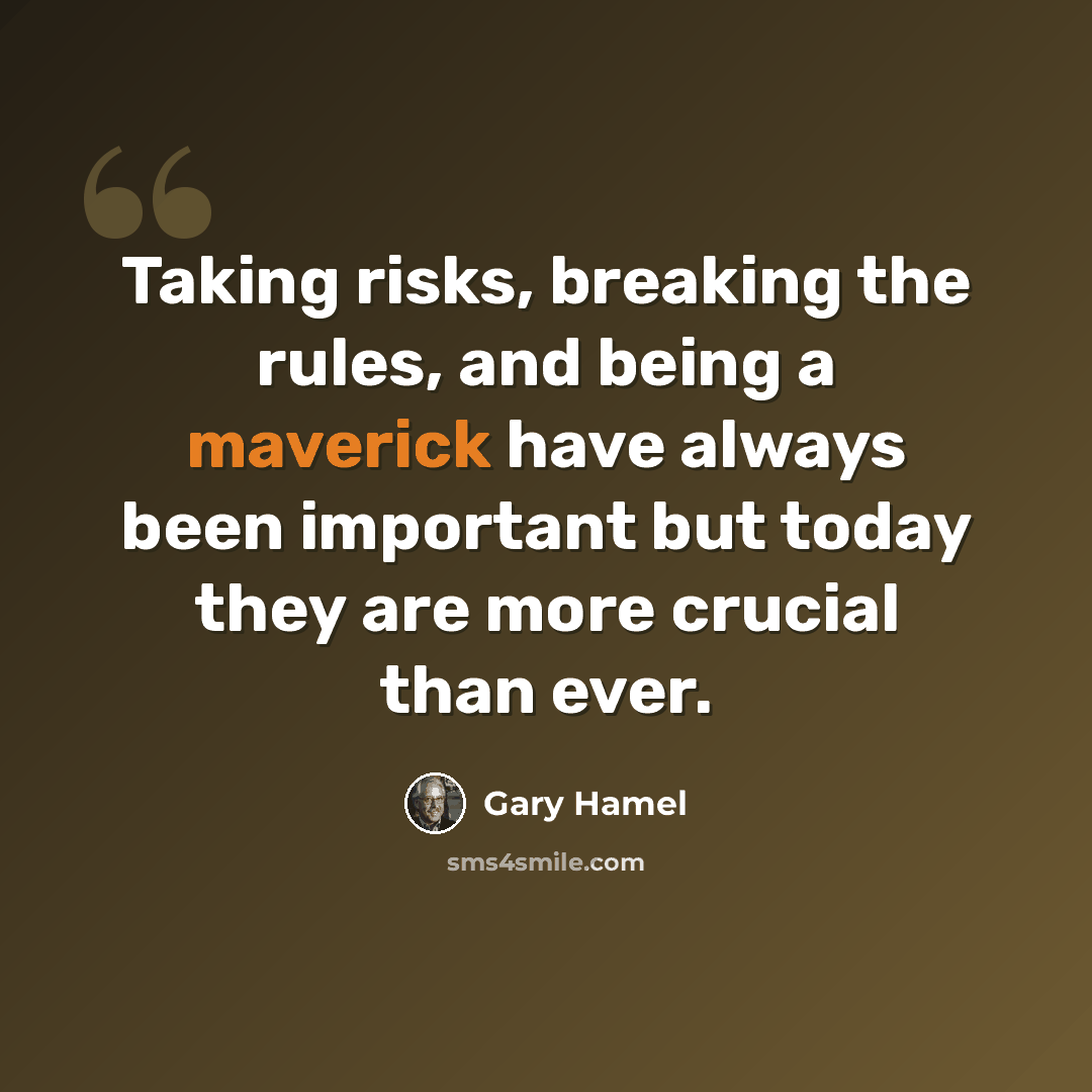“Taking risks, breaking the rules, and being a maverick have always been important but today they are more crucial than ever.” quote by Gary Hamel
