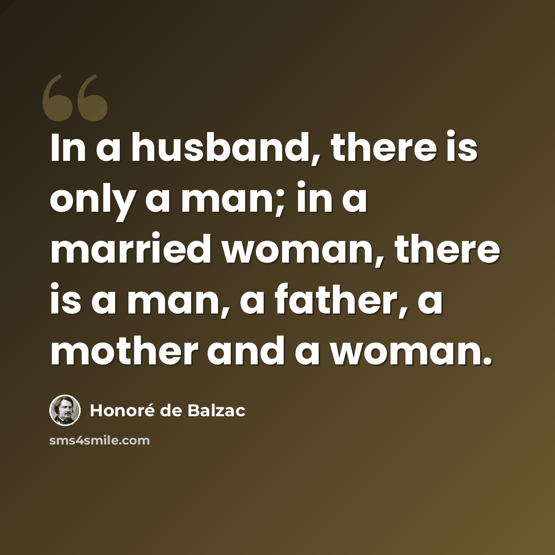 “In a husband, there is only a man; in a married woman, there is a man, a father, a mother and a woman.” quote by Honore de Balzac