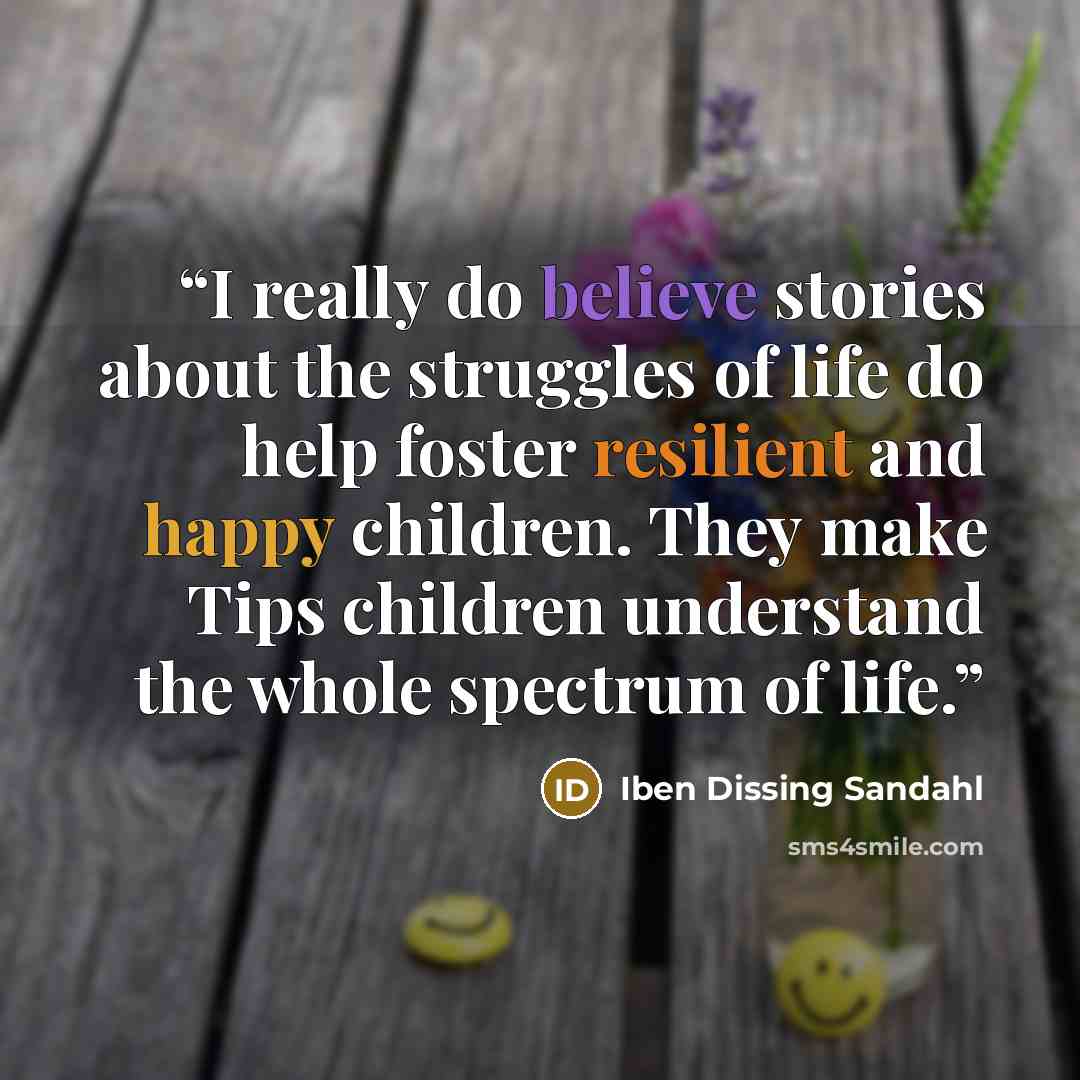 “I really do believe stories about the struggles of life do help foster resilient and happy children. They make Tips children understand the whole spectrum of life.” quote by Iben Dissing Sandahl