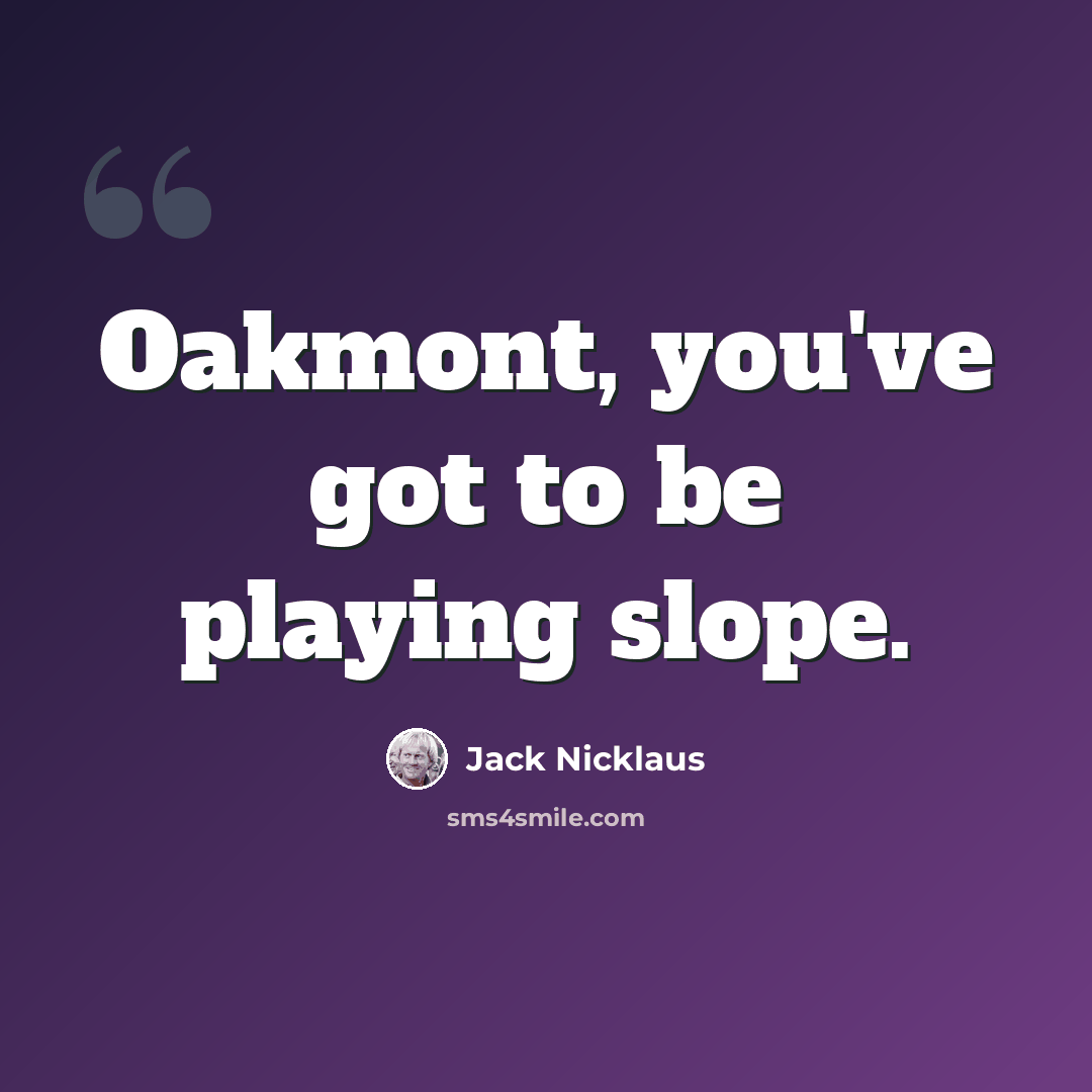 “Oakmont, you've got to be playing slope.” quote by Jack Nicklaus