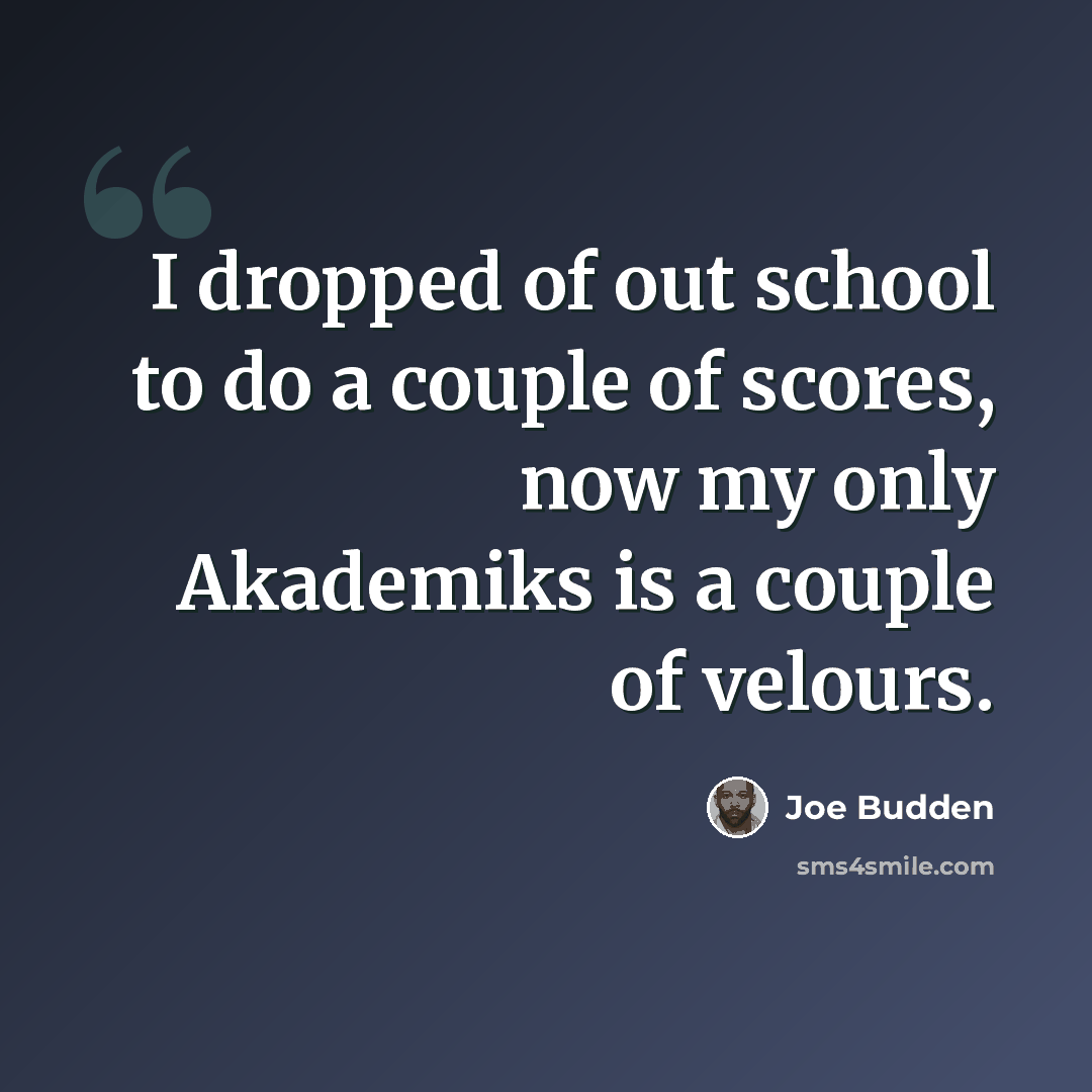 “I dropped of out school to do a couple of scores, now my only Akademiks is a couple of velours.” quote by Joe Budden