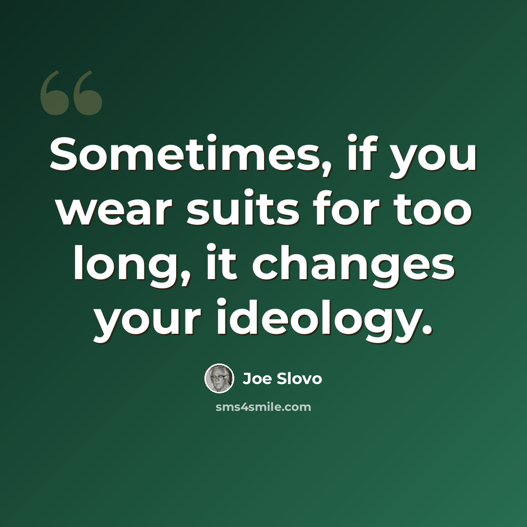 “Sometimes, if you wear suits for too long, it changes your ideology.” quote by Joe Slovo