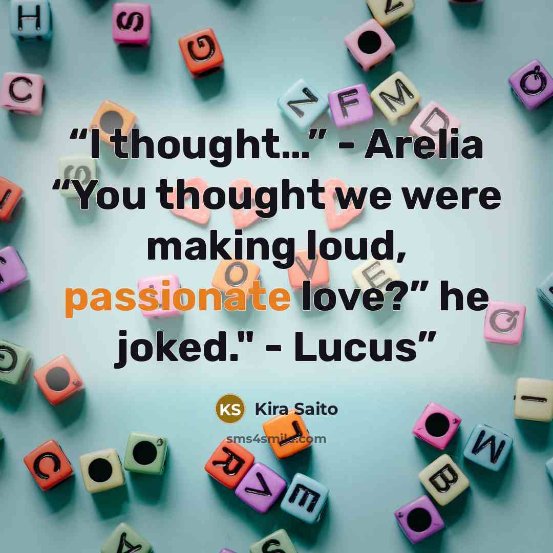 “I thought…” - Arelia “You thought we were making loud, passionate love?” he joked." - Lucus” quote by Kira Saito