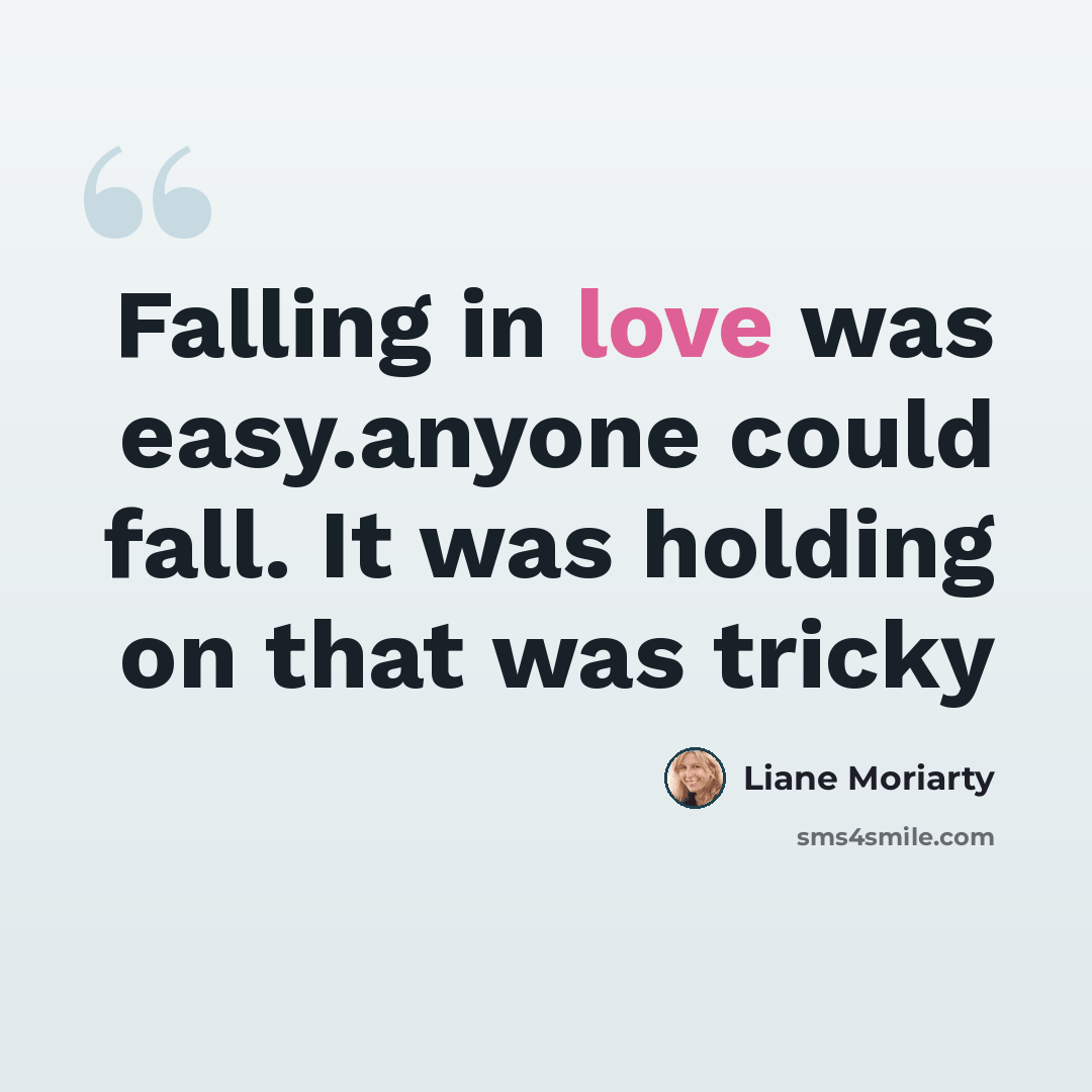 “Falling in love was easy.anyone could fall. It was holding on that was tricky” quote by Liane Moriarty