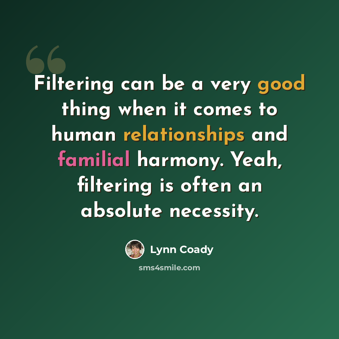 “Filtering can be a very good thing when it comes to human relationships and familial harmony. Yeah, filtering is often an absolute necessity.” quote by Lynn Coady