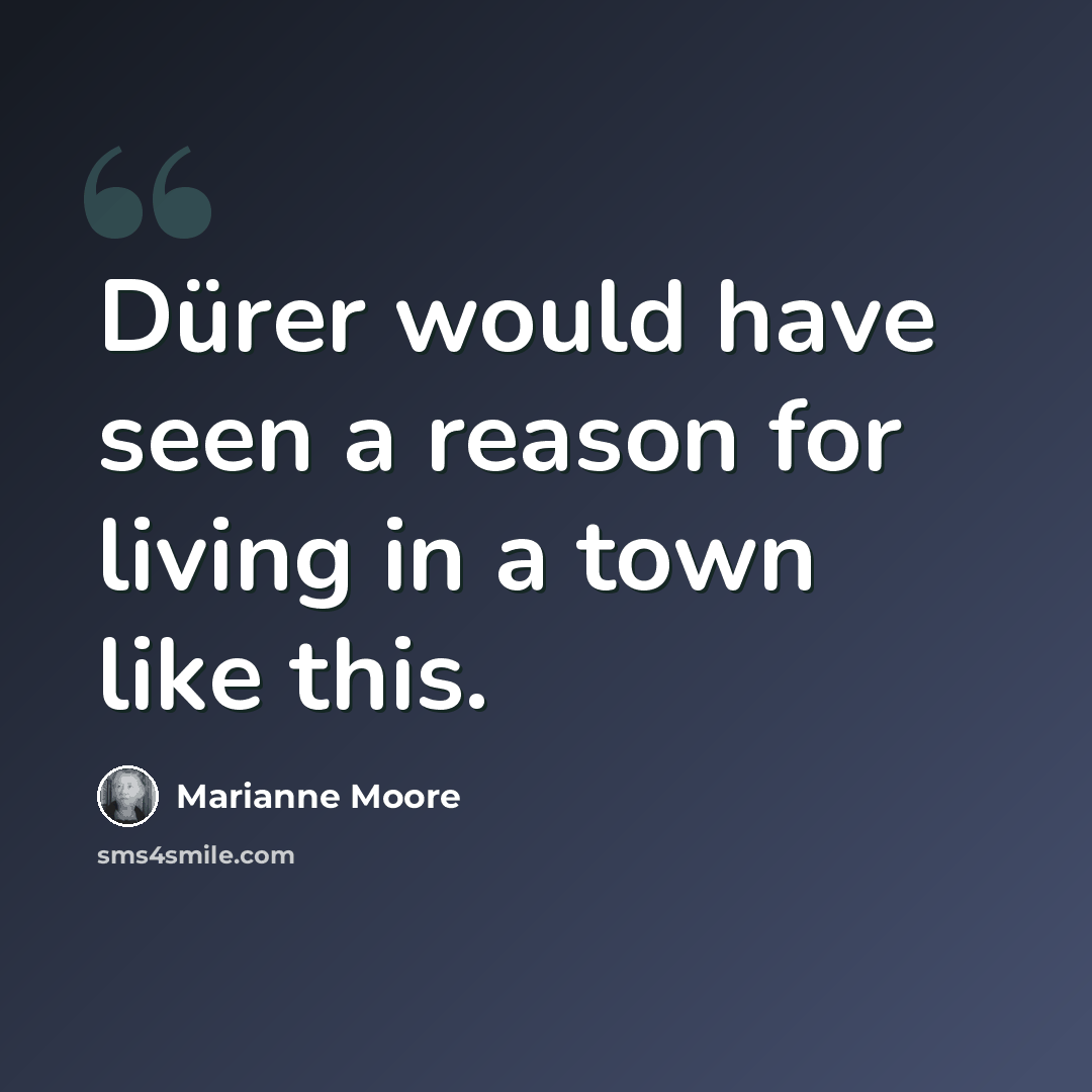 “Dürer would have seen a reason for living in a town like this.” quote by Marianne Moore