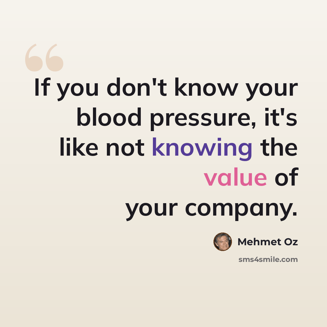 “If you don't know your blood pressure, it's like not knowing the value of your company.” quote by Mehmet Oz