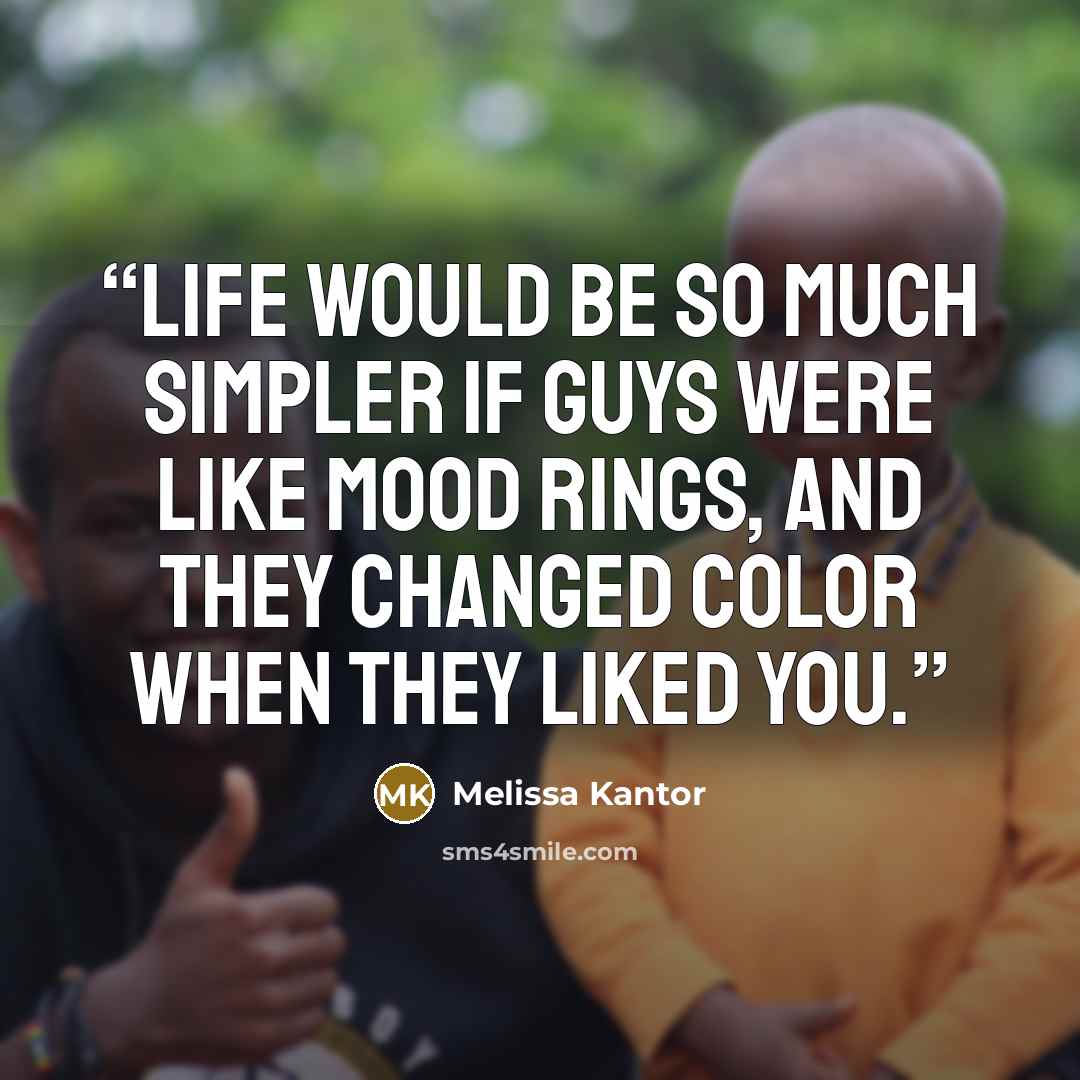 “Life would be so much simpler if guys were like mood rings, and they changed color when they liked you.” quote by Melissa Kantor