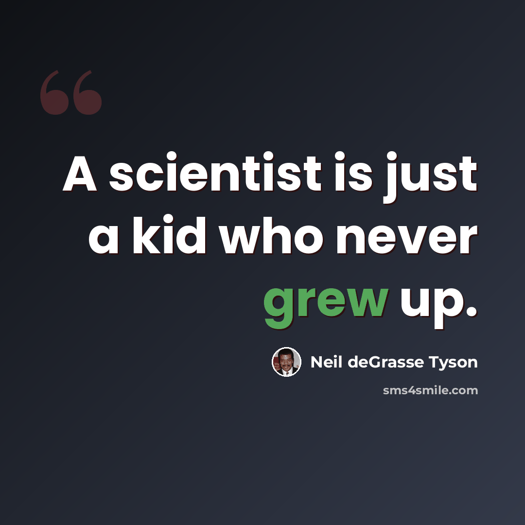“A scientist is just a kid who never grew up.” quote by Neil deGrasse Tyson
