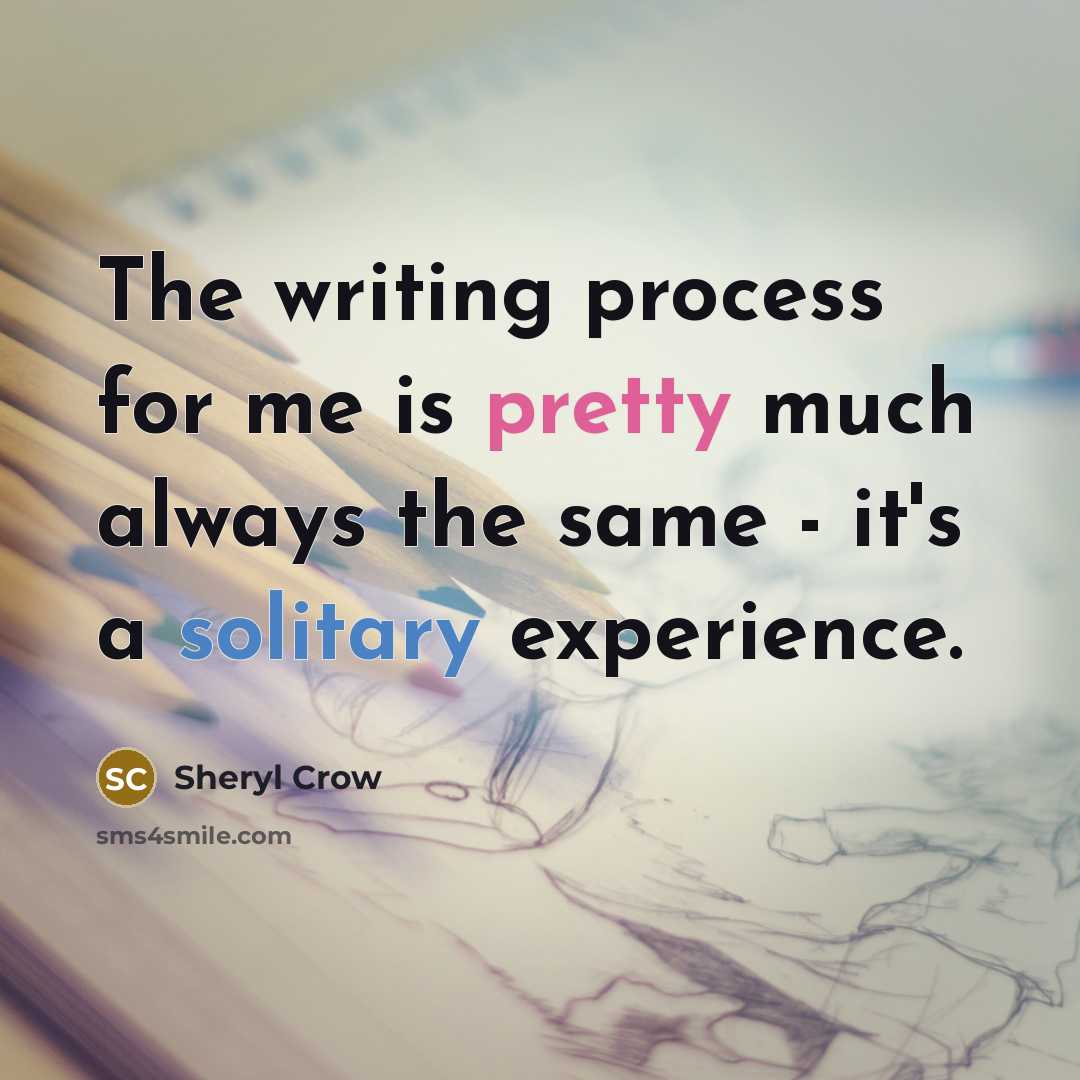 “The writing process for me is pretty much always the same - it's a solitary experience.” quote by Sheryl Crow