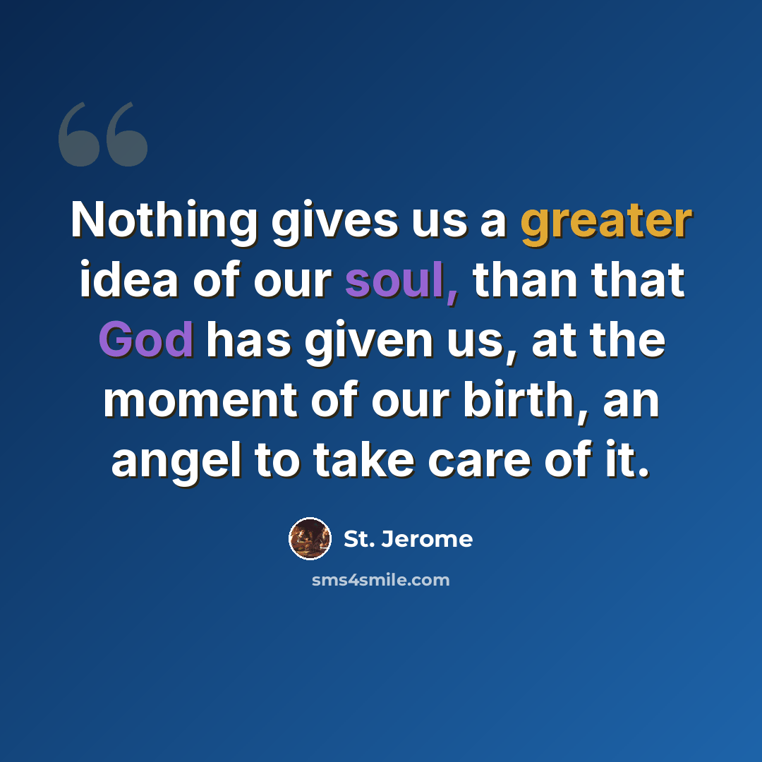 “Nothing gives us a greater idea of our soul, than that God has given us, at the moment of our birth, an angel to take care of it.” quote by St. Jerome