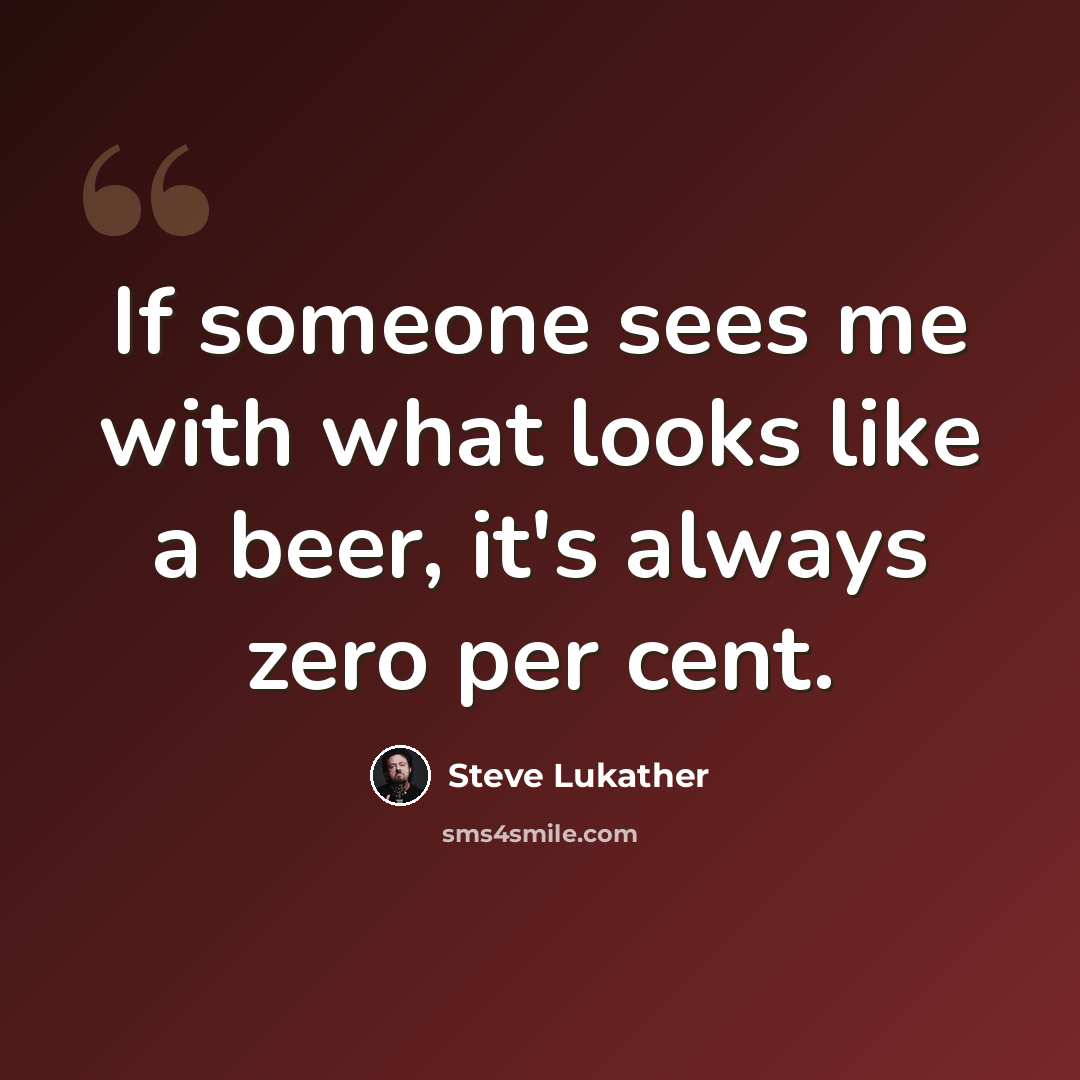 “If someone sees me with what looks like a beer, it's always zero per cent.” quote by Steve Lukather