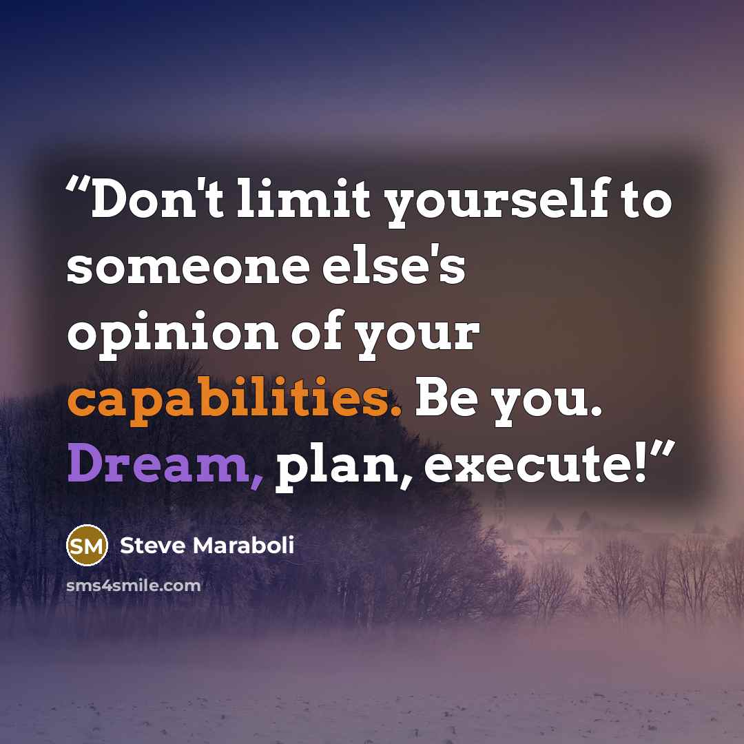 “Don't limit yourself to someone else's opinion of your capabilities. Be you. Dream, plan, execute!” quote by Steve Maraboli