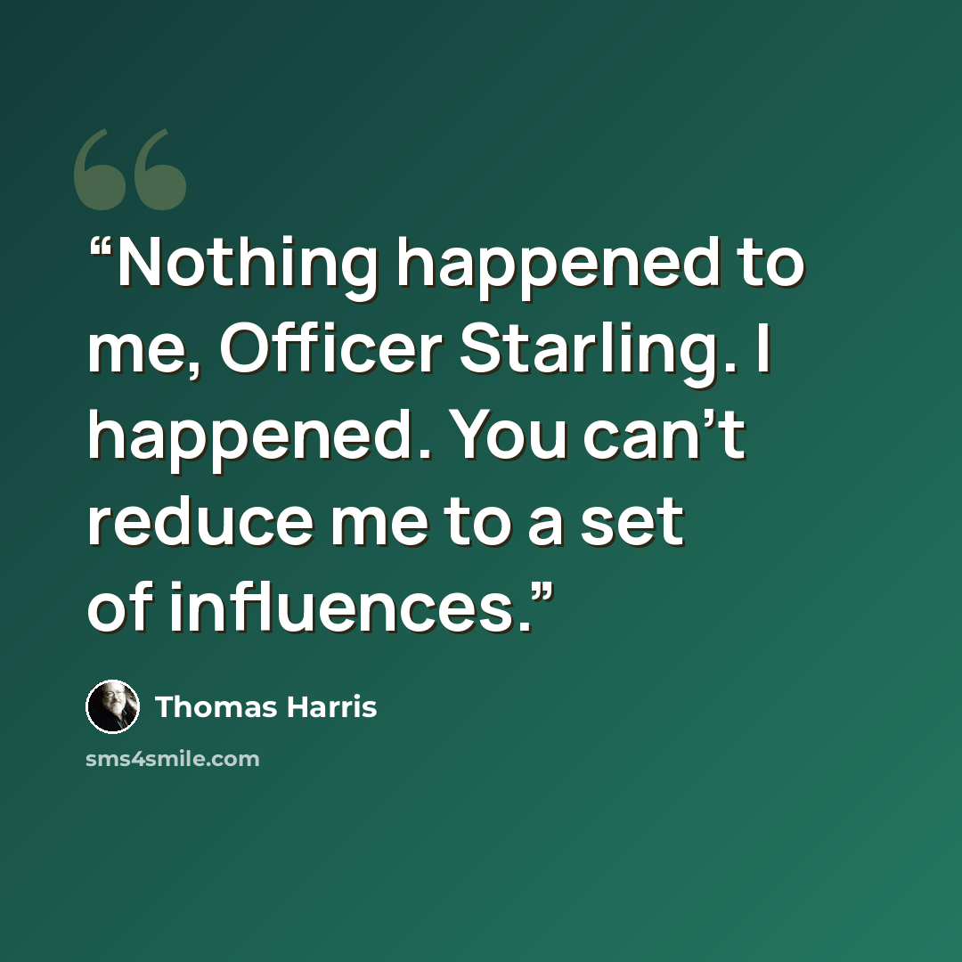 “Nothing happened to me, Officer Starling. I happened. You can't reduce me to a set of influences.” quote by Thomas Harris