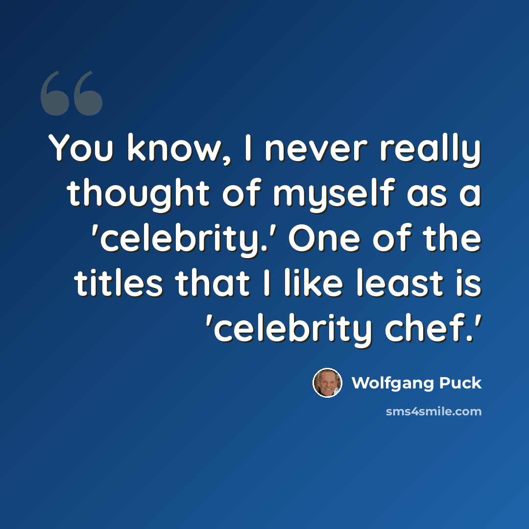 “You know, I never really thought of myself as a 'celebrity.' One of the titles that I like least is 'celebrity chef.'” quote by Wolfgang Puck