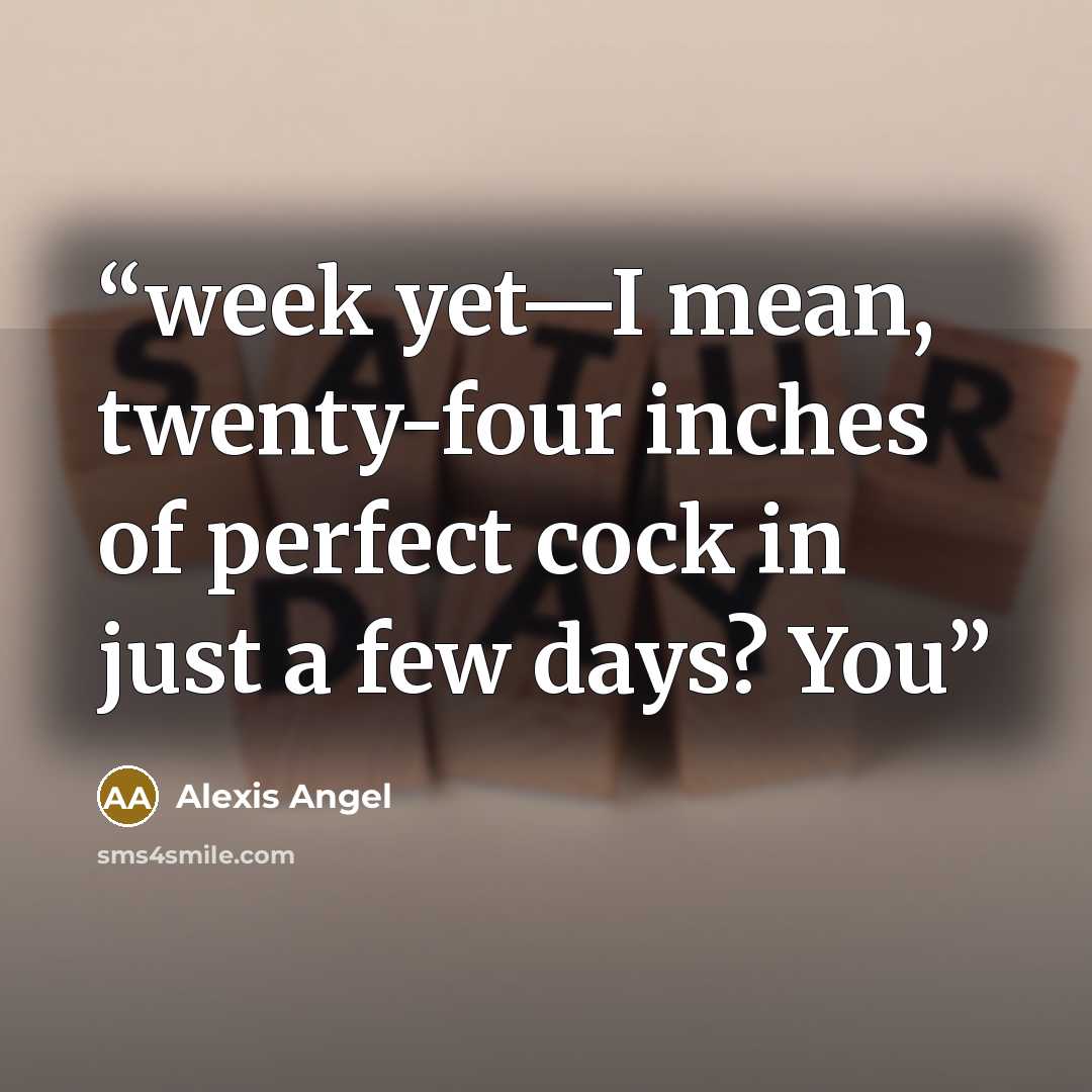 “week yet—I mean, twenty-four inches of perfect cock in just a few days? You” quote by Alexis Angel