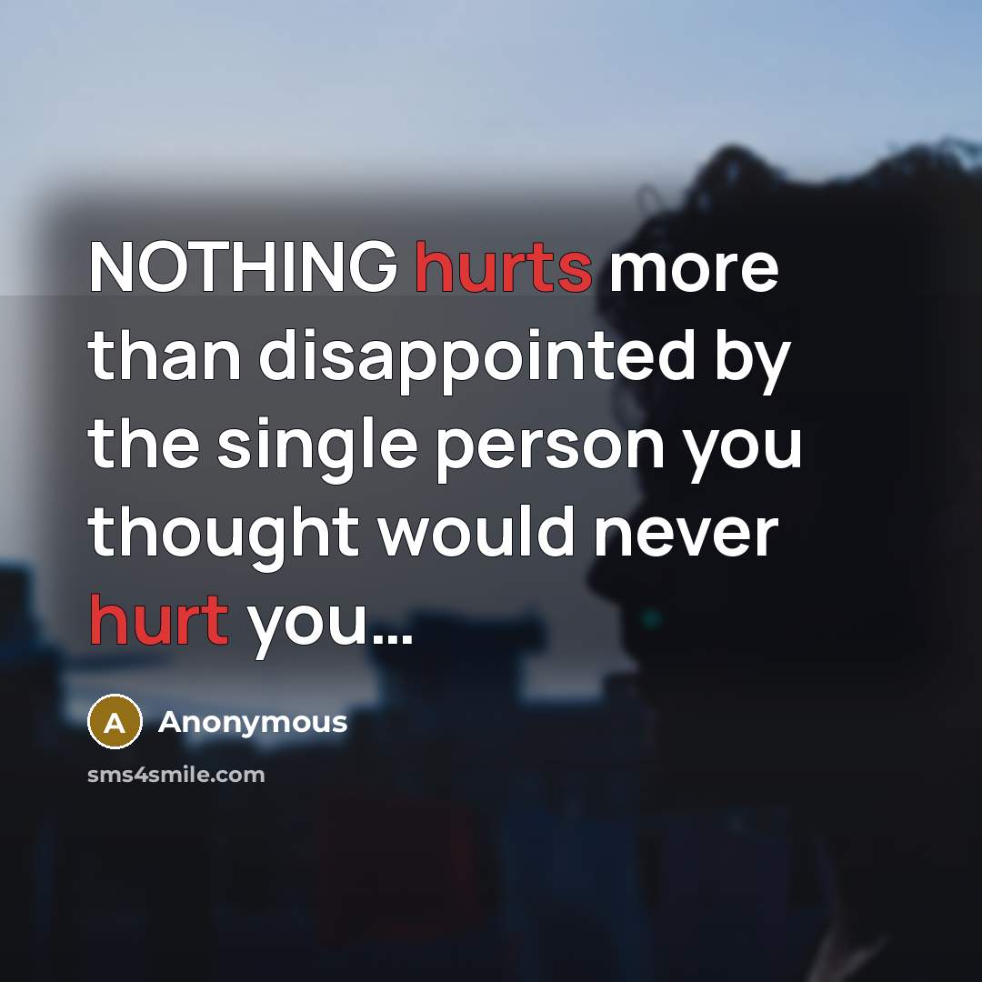 “NOTHING hurts more than disappointed by the single person you thought would never hurt you…” quote by Anonymous