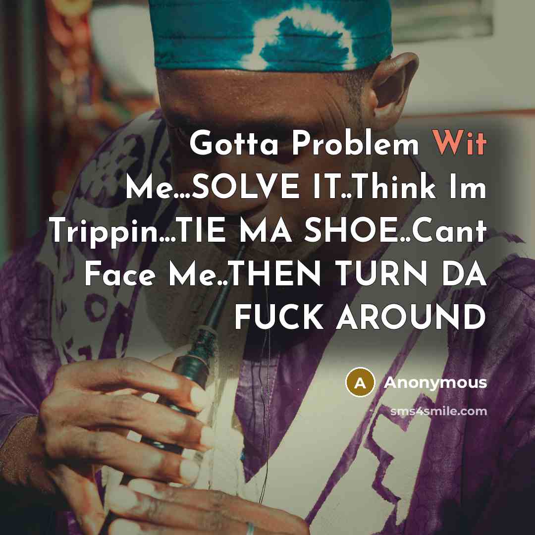“Gotta Problem Wit Me...SOLVE IT..Think Im Trippin...TIE MA SHOE..Cant Face Me..THEN TURN DA FUCK AROUND” quote by Anonymous