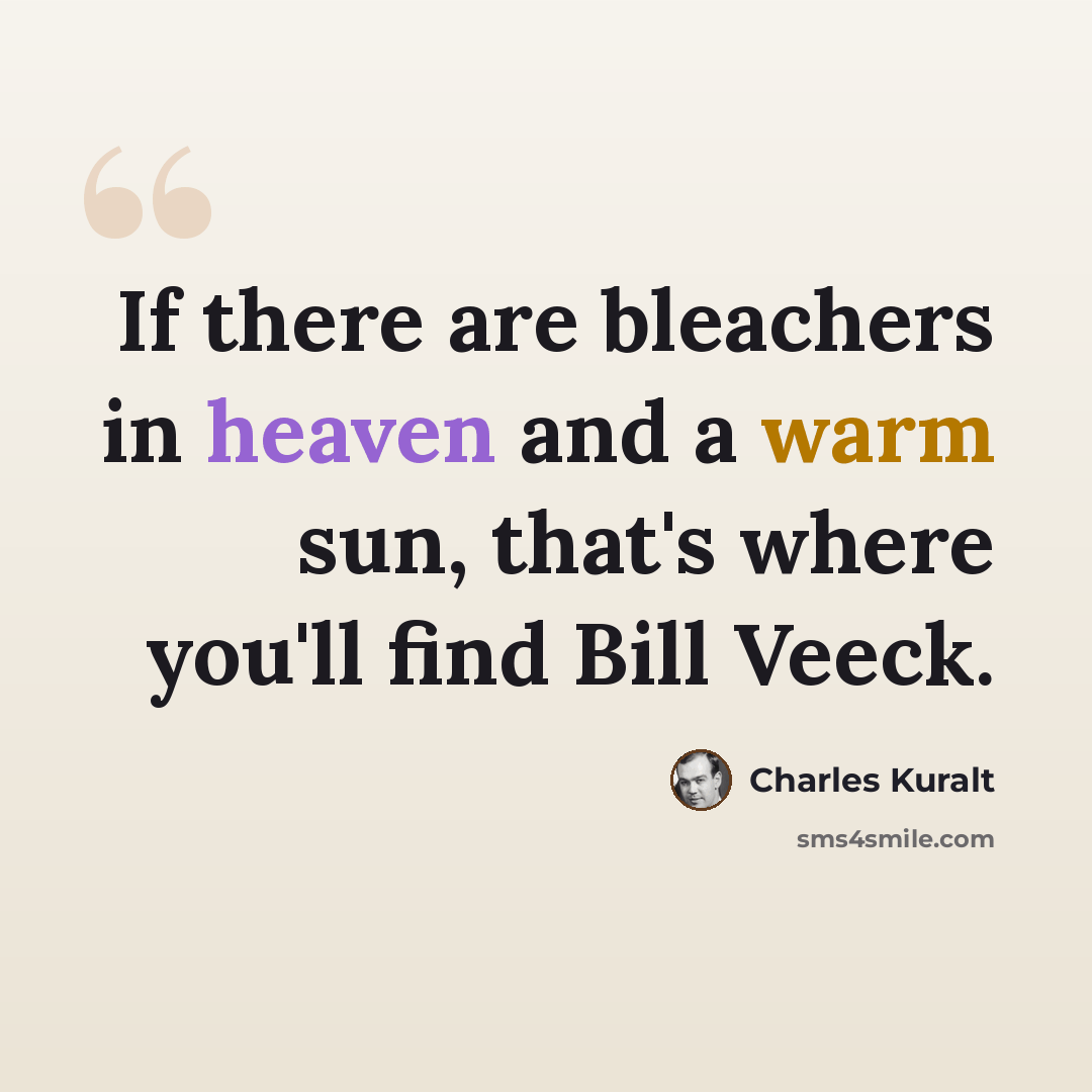 “If there are bleachers in heaven and a warm sun, that's where you'll find Bill Veeck.” quote by Charles Kuralt