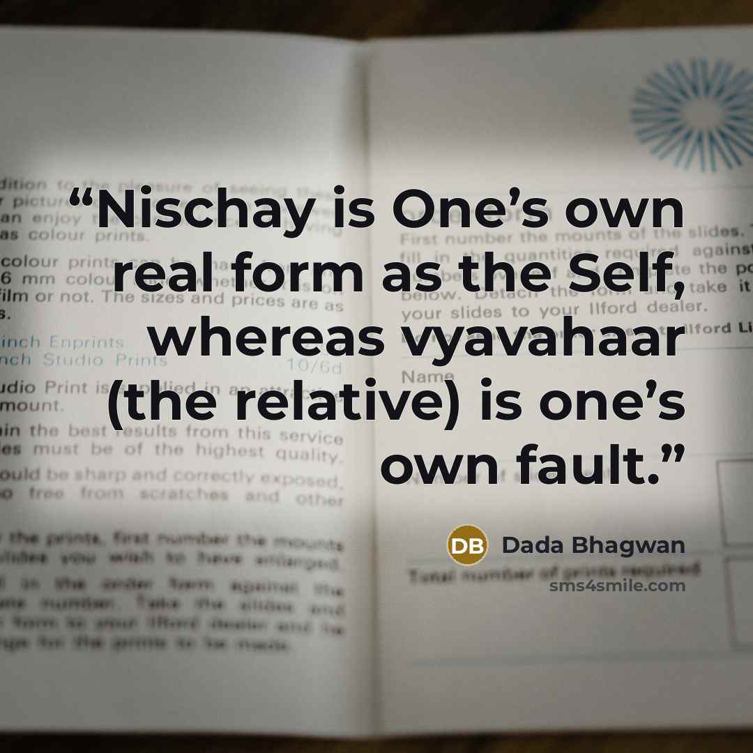 “Nischay is One’s own real form as the Self, whereas vyavahaar (the relative) is one’s own fault.” quote by Dada Bhagwan