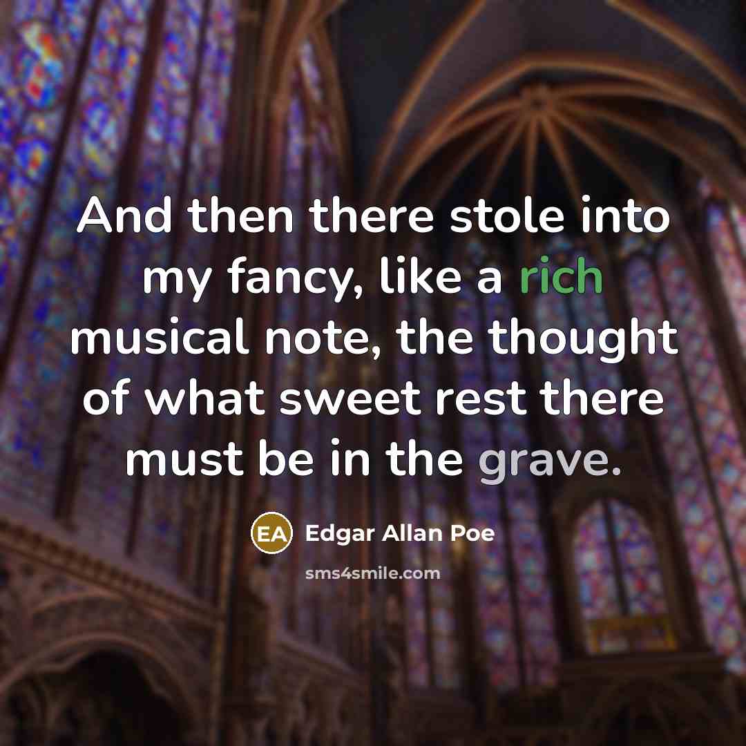 “And then there stole into my fancy, like a rich musical note, the thought of what sweet rest there must be in the grave.” quote by Edgar Allan Poe