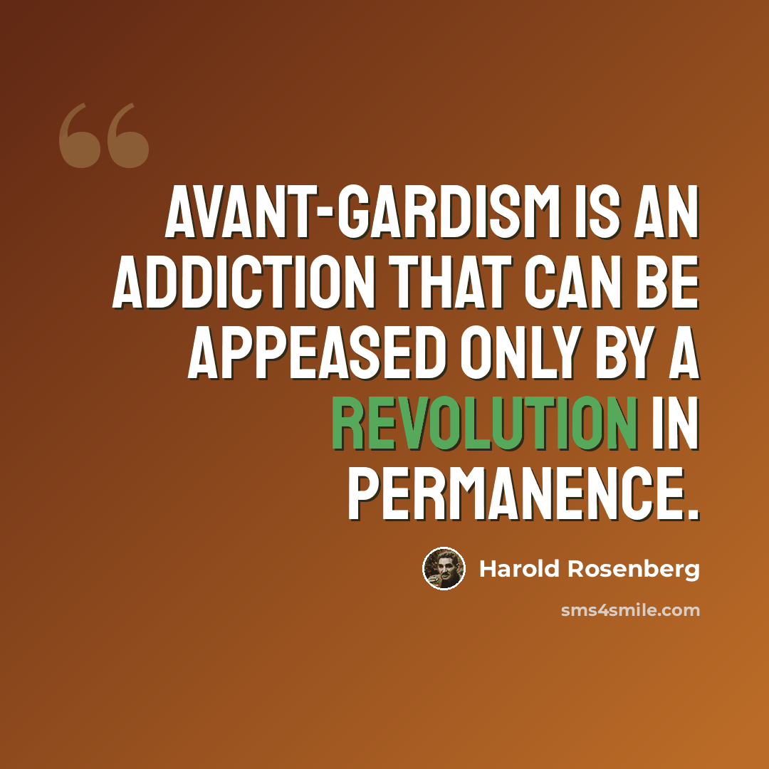 “Avant-gardism is an addiction that can be appeased only by a revolution in permanence.” quote by Harold Rosenberg