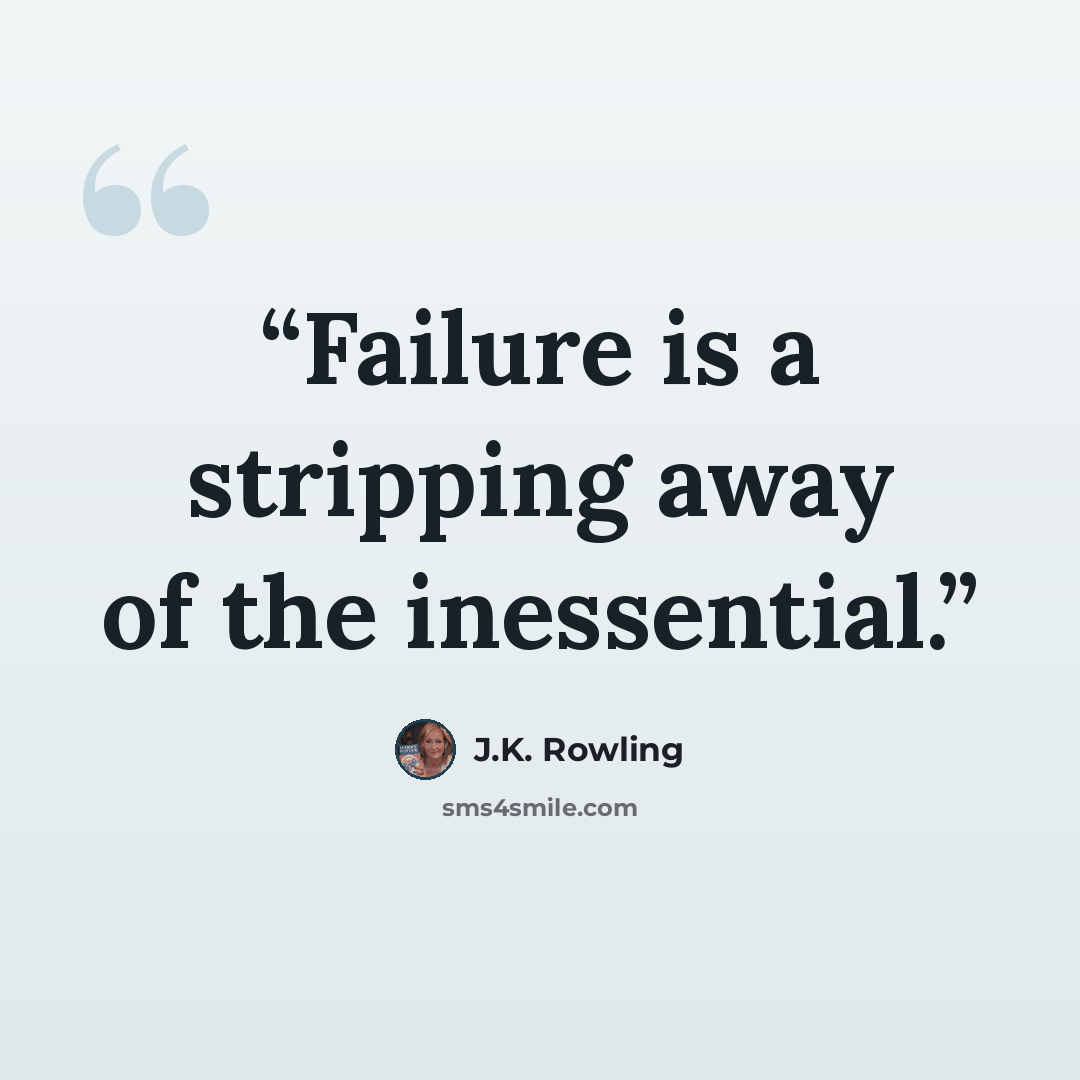 “Failure is a stripping away of the inessential.” quote by J.K. Rowling