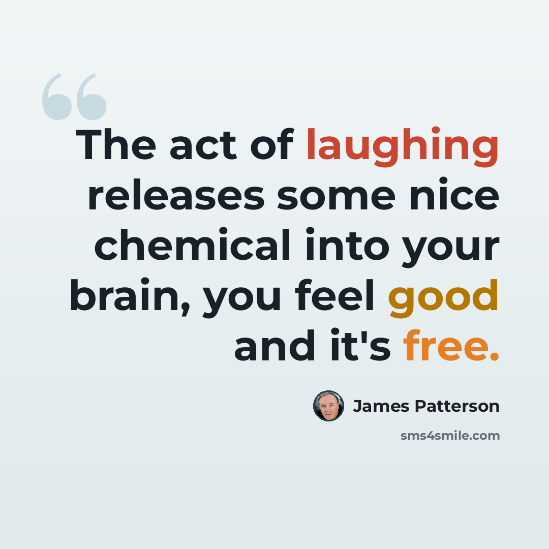 “The act of laughing releases some nice chemical into your brain, you feel good and it's free.” quote by James Patterson