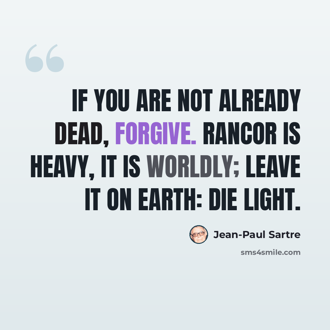 “If you are not already dead, forgive. Rancor is heavy, it is worldly; leave it on earth: die light.” quote by Jean-Paul Sartre