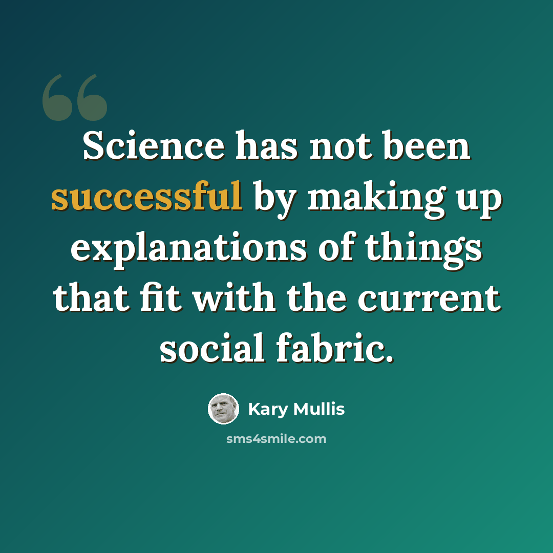 “Science has not been successful by making up explanations of things that fit with the current social fabric.” quote by Kary Mullis