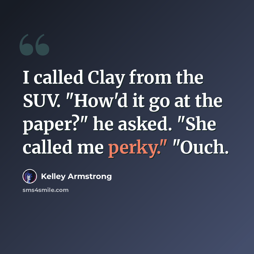 “I called Clay from the SUV. "How'd it go at the paper?" he asked. "She called me perky." "Ouch.” quote by Kelley Armstrong