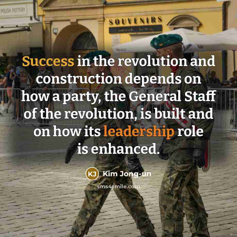 “Success in the revolution and construction depends on how a party, the General Staff of the revolution, is built and on how its leadership role is enhanced.” quote by Kim Jong-un