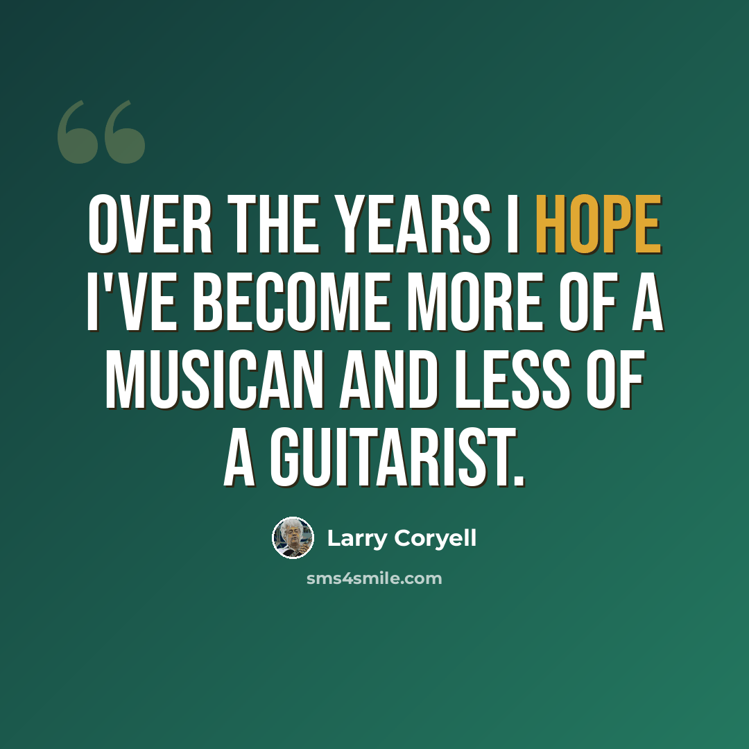 “Over the years I hope I've become more of a musican and less of a guitarist.” quote by Larry Coryell