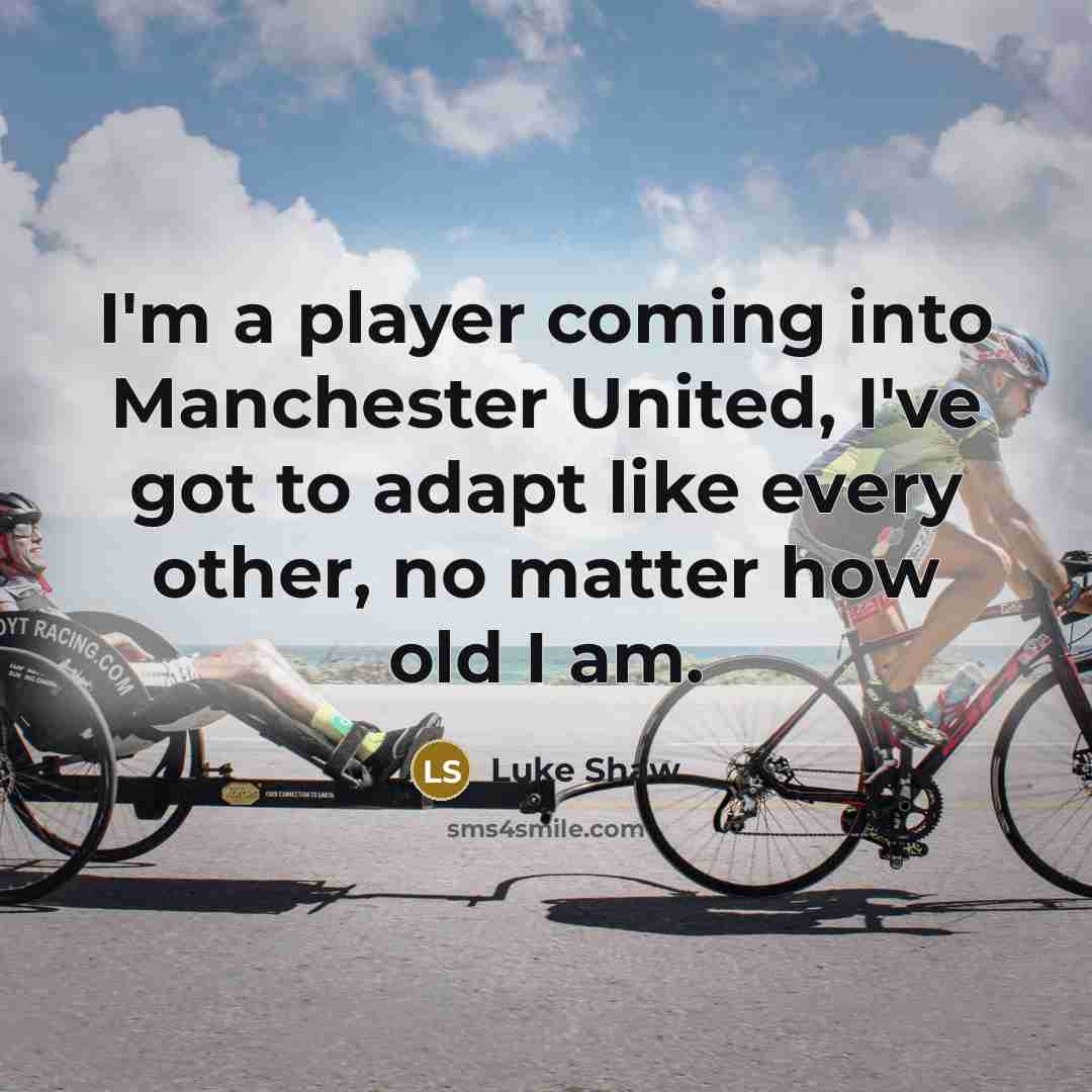 “I'm a player coming into Manchester United, I've got to adapt like every other, no matter how old I am.” quote by Luke Shaw