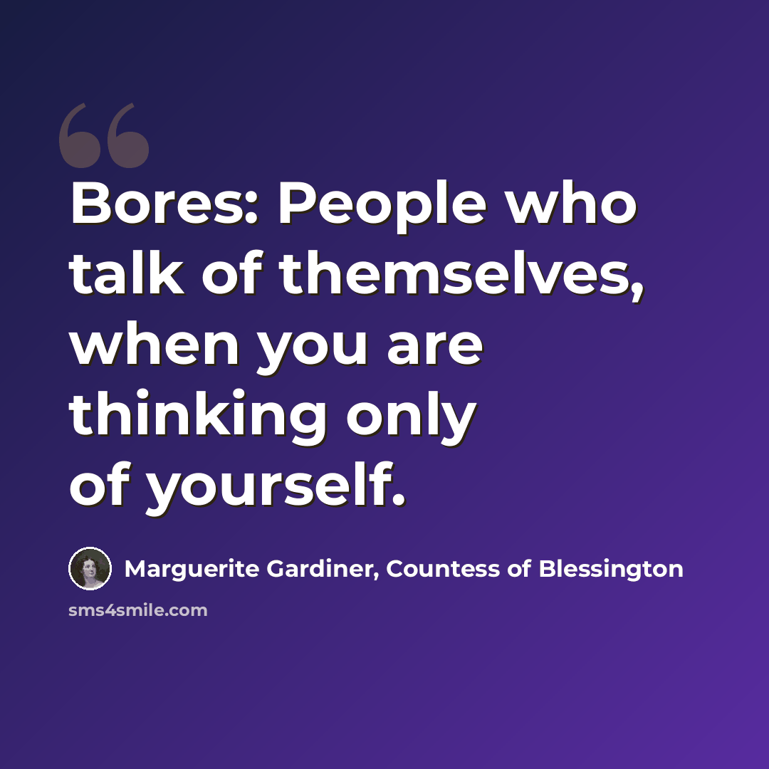 “Bores: People who talk of themselves, when you are thinking only of yourself.” quote by Marguerite Gardiner, Countess of Blessington