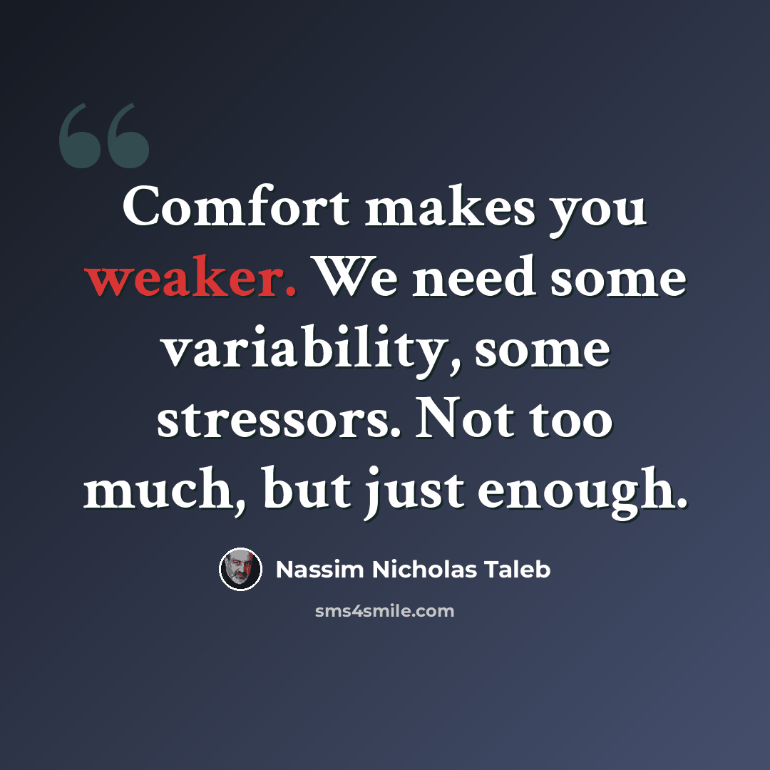 “Comfort makes you weaker. We need some variability, some stressors. Not too much, but just enough.” quote by Nassim Nicholas Taleb