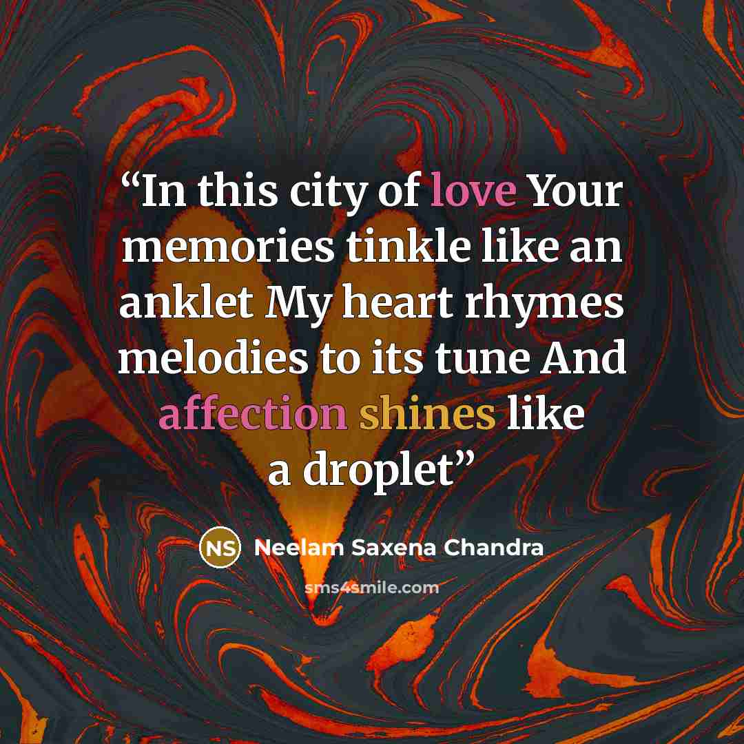 “In this city of love Your memories tinkle like an anklet My heart rhymes melodies to its tune And affection shines like a droplet” quote by Neelam Saxena Chandra