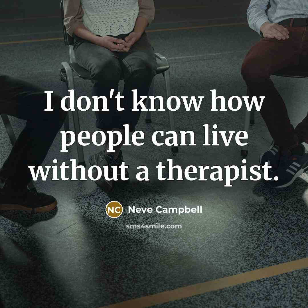 “I don't know how people can live without a therapist.” quote by Neve Campbell