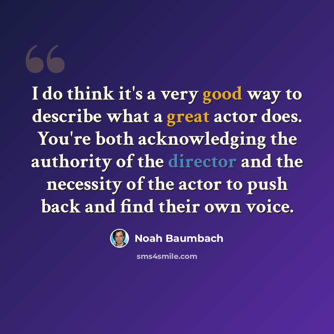 “I do think it's a very good way to describe what a great actor does. You're both acknowledging the authority of the director and the necessity of the actor to push back and find their own voice.” quote by Noah Baumbach