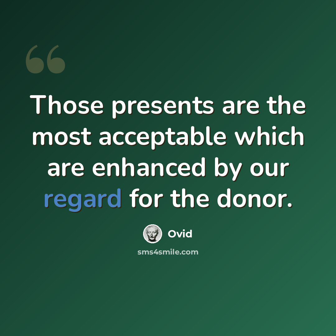 “Those presents are the most acceptable which are enhanced by our regard for the donor.” quote by Ovid