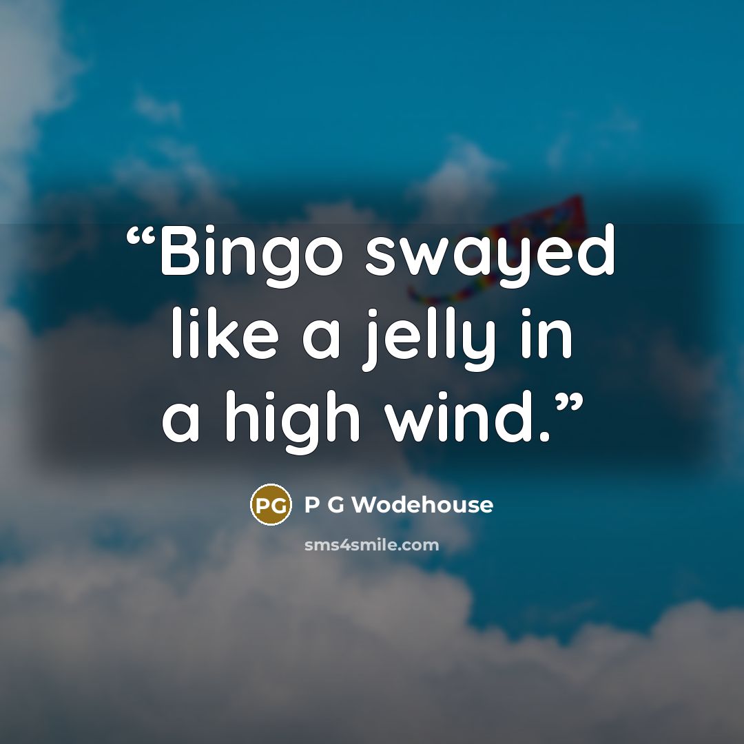 “Bingo swayed like a jelly in a high wind.” quote by P G Wodehouse