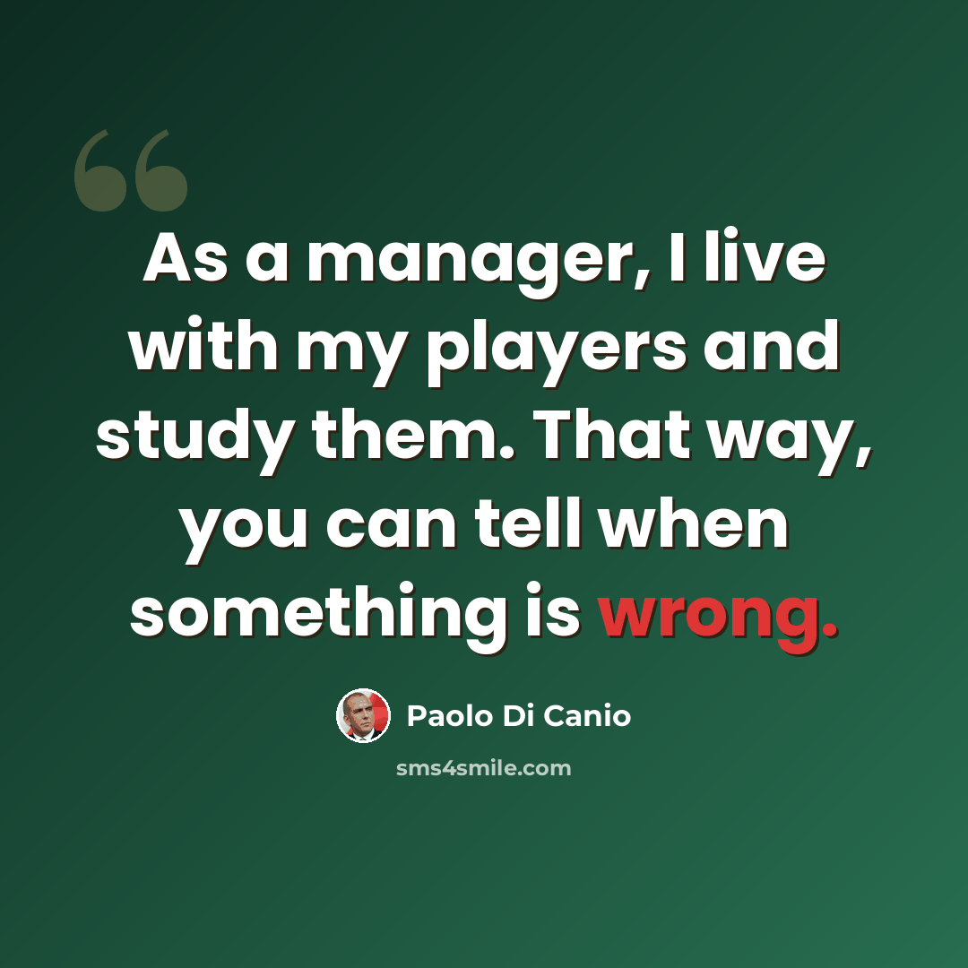 “As a manager, I live with my players and study them. That way, you can tell when something is wrong.” quote by Paolo di Canio