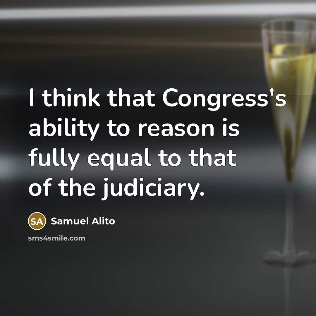 “I think that Congress's ability to reason is fully equal to that of the judiciary.” quote by Samuel Alito