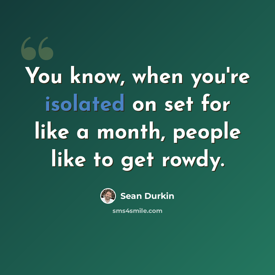 “You know, when you're isolated on set for like a month, people like to get rowdy.” quote by Sean Durkin