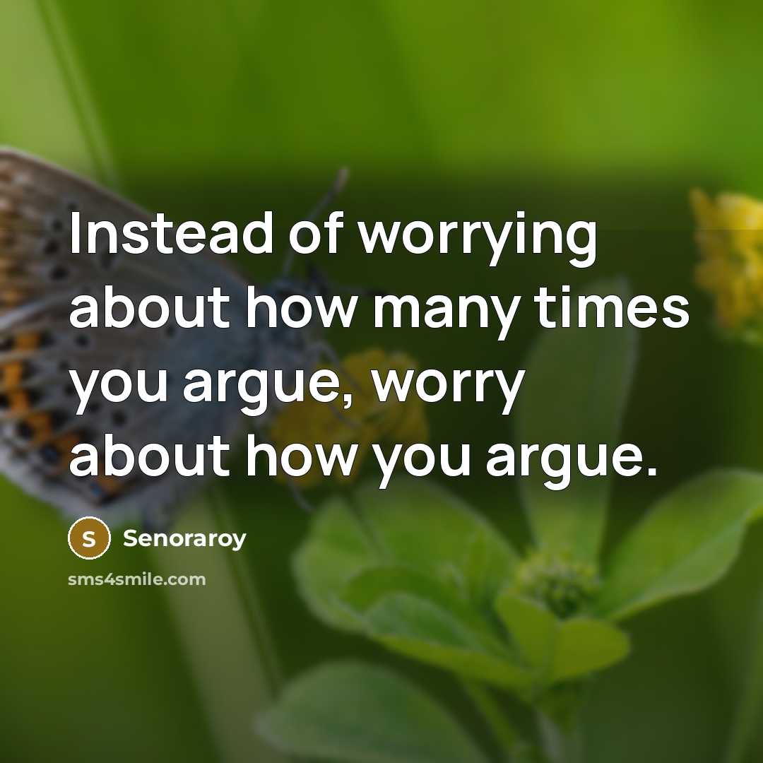 “Instead of worrying about how many times you argue, worry about how you argue.” quote by Senoraroy