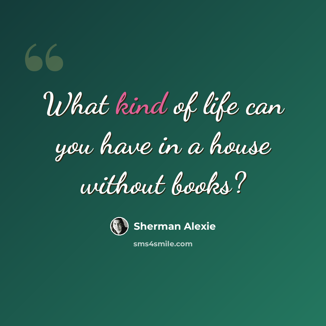 “What kind of life can you have in a house without books?” quote by Sherman Alexie